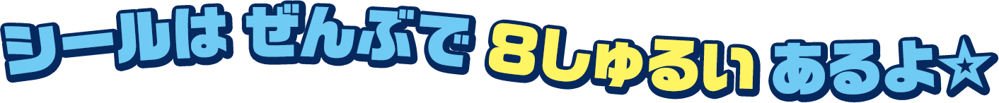 シールは ぜんぶで ８しゅるい あるよ☆