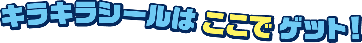 キラキラシールは ここで ゲット！