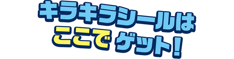 キラキラシールは ここで ゲット！